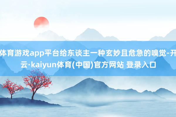 体育游戏app平台给东谈主一种玄妙且危急的嗅觉-开云·kaiyun体育(中国)官方网站 登录入口