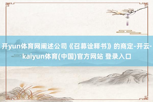 开yun体育网阐述公司《召募诠释书》的商定-开云·kaiyun体育(中国)官方网站 登录入口