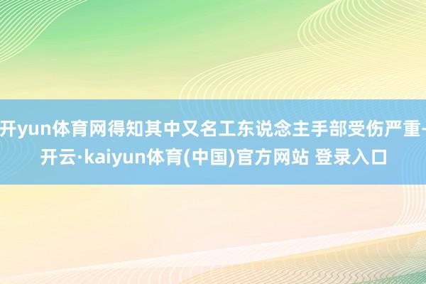 开yun体育网得知其中又名工东说念主手部受伤严重-开云·kaiyun体育(中国)官方网站 登录入口