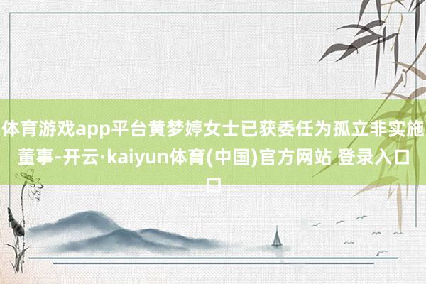 体育游戏app平台　　黄梦婷女士已获委任为孤立非实施董事-开云·kaiyun体育(中国)官方网站 登录入口