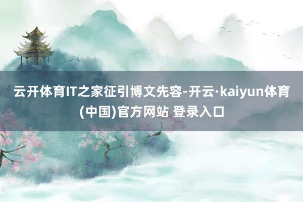 云开体育IT之家征引博文先容-开云·kaiyun体育(中国)官方网站 登录入口