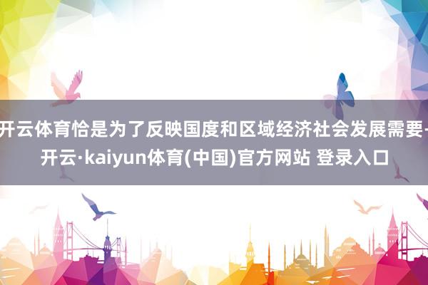 开云体育恰是为了反映国度和区域经济社会发展需要-开云·kaiyun体育(中国)官方网站 登录入口