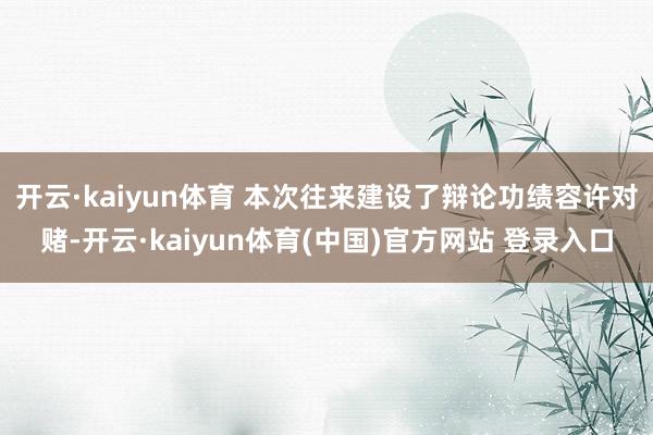 开云·kaiyun体育 本次往来建设了辩论功绩容许对赌-开云·kaiyun体育(中国)官方网站 登录入口