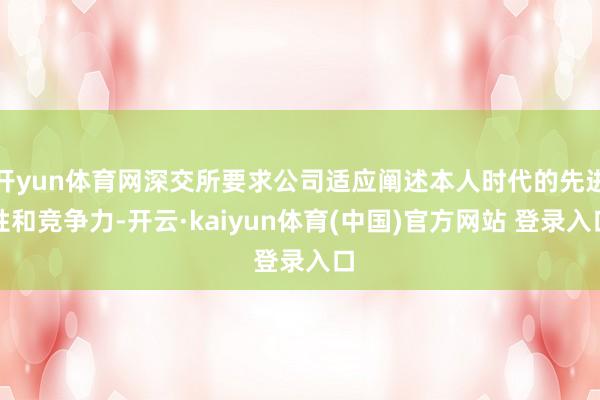 开yun体育网深交所要求公司适应阐述本人时代的先进性和竞争力-开云·kaiyun体育(中国)官方网站 登录入口
