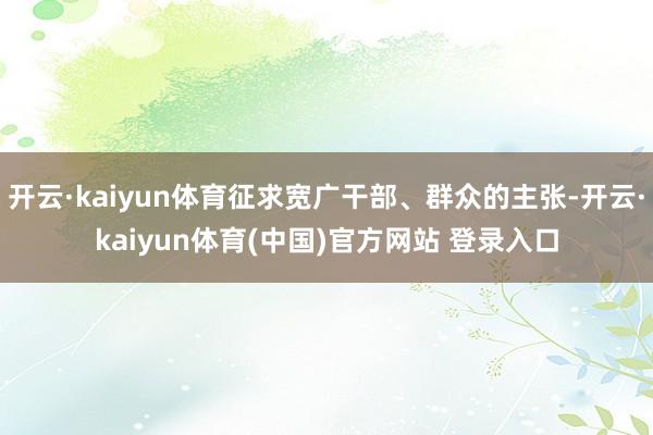 开云·kaiyun体育征求宽广干部、群众的主张-开云·kaiyun体育(中国)官方网站 登录入口