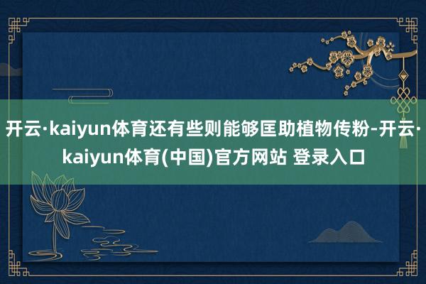 开云·kaiyun体育还有些则能够匡助植物传粉-开云·kaiyun体育(中国)官方网站 登录入口