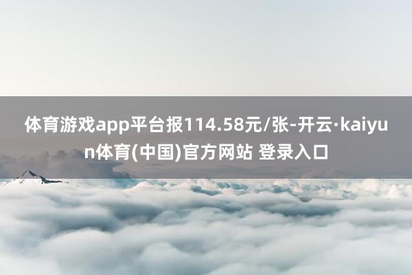 体育游戏app平台报114.58元/张-开云·kaiyun体育(中国)官方网站 登录入口