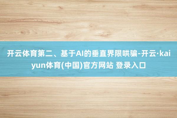 开云体育 第二、基于AI的垂直界限哄骗-开云·kaiyun体育(中国)官方网站 登录入口
