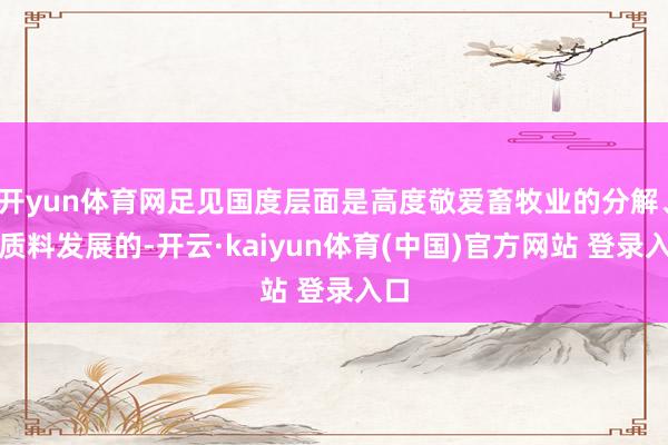 开yun体育网足见国度层面是高度敬爱畜牧业的分解、高质料发展的-开云·kaiyun体育(中国)官方网站 登录入口