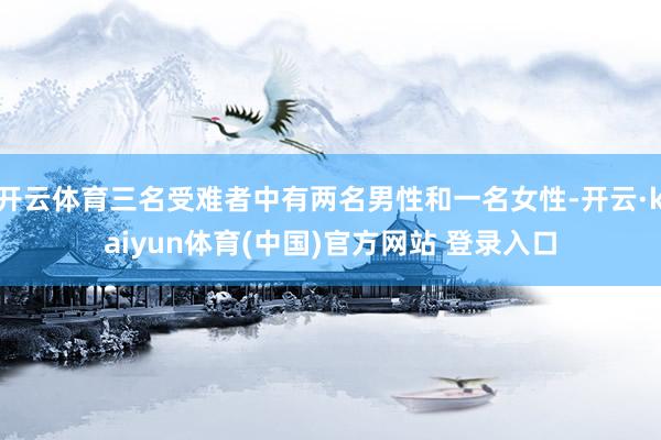 开云体育三名受难者中有两名男性和一名女性-开云·kaiyun体育(中国)官方网站 登录入口