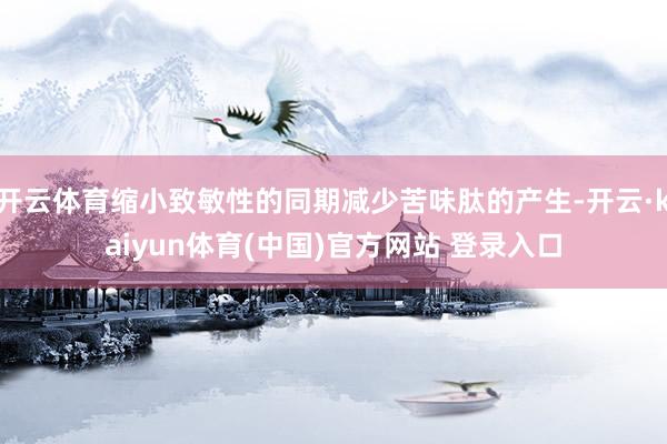 开云体育缩小致敏性的同期减少苦味肽的产生-开云·kaiyun体育(中国)官方网站 登录入口
