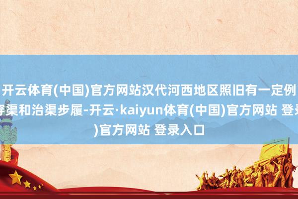 开云体育(中国)官方网站汉代河西地区照旧有一定例模的穿渠和治渠步履-开云·kaiyun体育(中国)官方网站 登录入口
