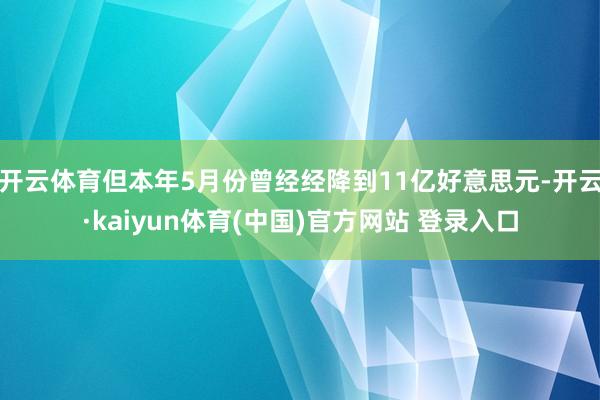 开云体育但本年5月份曾经经降到11亿好意思元-开云·kaiyun体育(中国)官方网站 登录入口