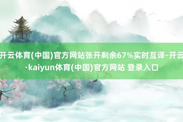 开云体育(中国)官方网站张开剩余67%实时互译-开云·kaiyun体育(中国)官方网站 登录入口