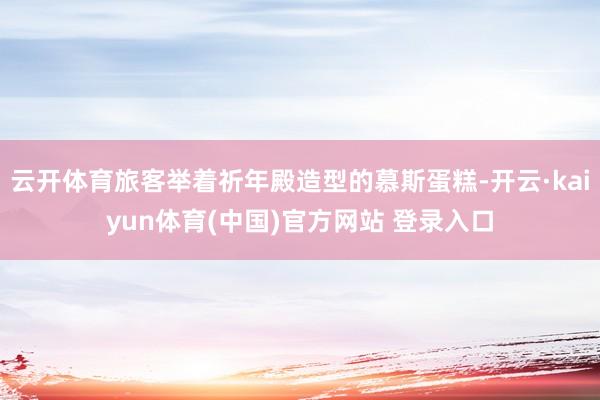 云开体育旅客举着祈年殿造型的慕斯蛋糕-开云·kaiyun体育(中国)官方网站 登录入口