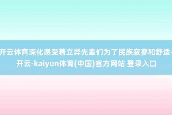 开云体育深化感受着立异先辈们为了民族寂寥和舒适-开云·kaiyun体育(中国)官方网站 登录入口