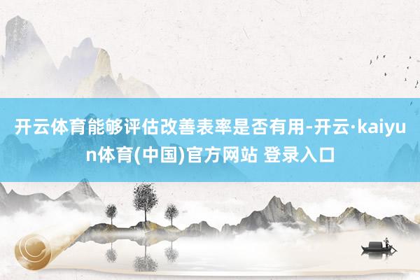 开云体育能够评估改善表率是否有用-开云·kaiyun体育(中国)官方网站 登录入口