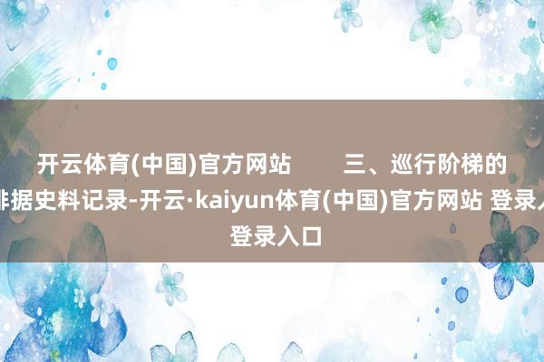 开云体育(中国)官方网站        三、巡行阶梯的安排据史料记录-开云·kaiyun体育(中国)官方网站 登录入口