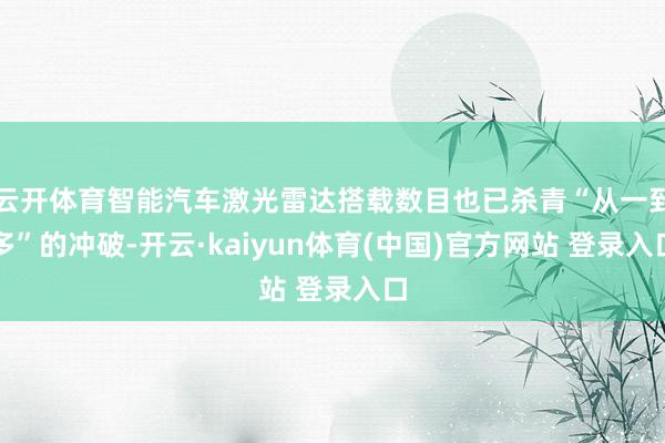 云开体育智能汽车激光雷达搭载数目也已杀青“从一到多”的冲破-开云·kaiyun体育(中国)官方网站 登录入口