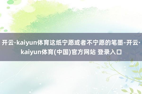 开云·kaiyun体育这纸宁愿或者不宁愿的笔墨-开云·kaiyun体育(中国)官方网站 登录入口